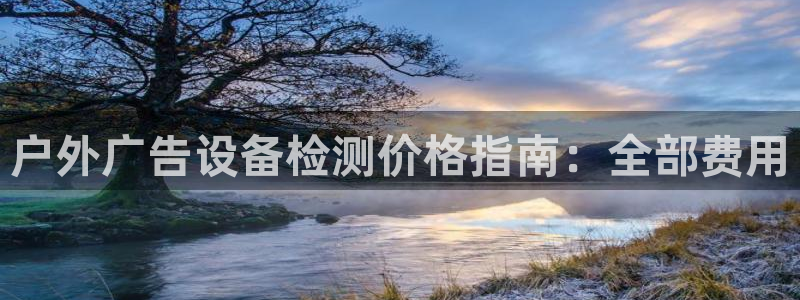 杏宇平台注册登录：户外广告设备检测价格指南：全部费用