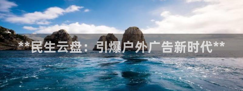 杏宇平台主管：**民生云盘：引爆户外广告新时代**