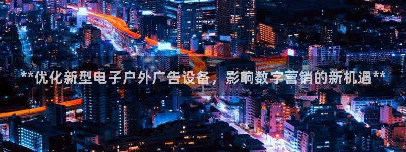 杏宇平台代理多少钱一次：**优化新型电子户外广告设备，影响数字营销的新机遇**
