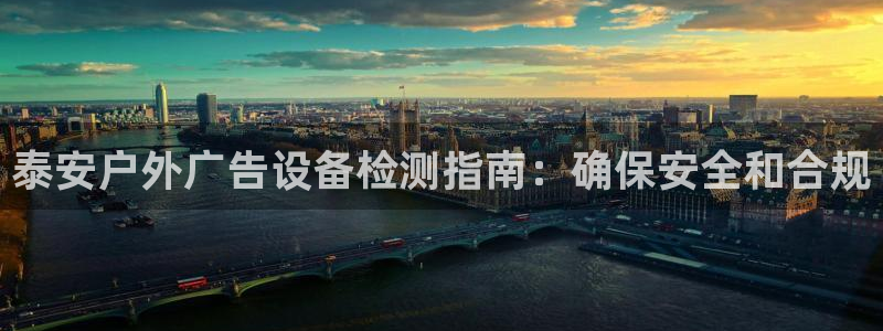 杏宇平台代理：泰安户外广告设备检测指南：确保安全和合规