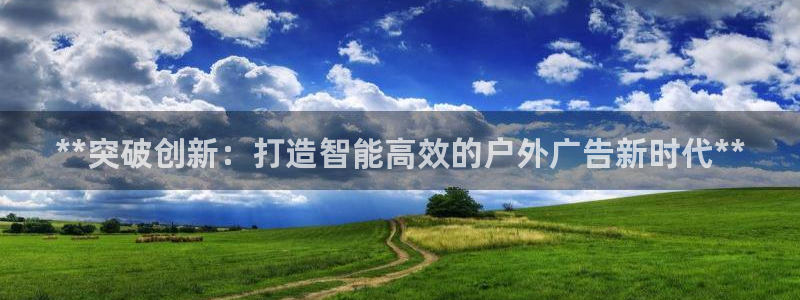 杏宇平台登录步骤：**突破创新：打造智能高效的户外广告新时代**