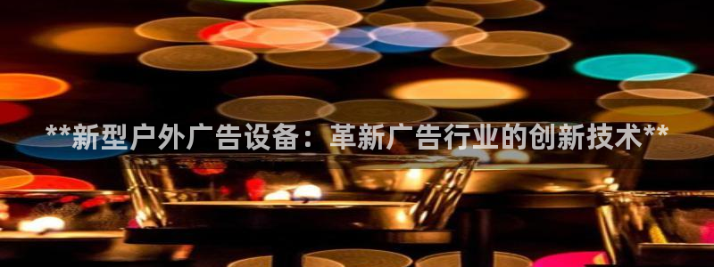 杏宇平台代理多少钱一个：**新型户外广告设备：革新广告行业的创新技术**