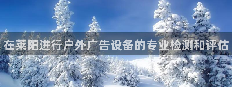 杏宇平台代理怎么赚钱快：在莱阳进行户外广告设备的专业检测和评估