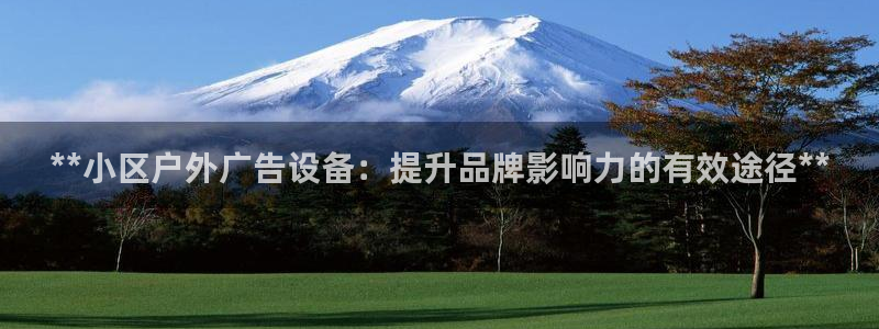 杏宇平台代理怎么样：**小区户外广告设备：提升品牌影响力的有效途径**