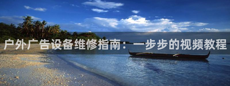 杏宇平台代理怎么样啊：户外广告设备维修指南：一步步的视频教程