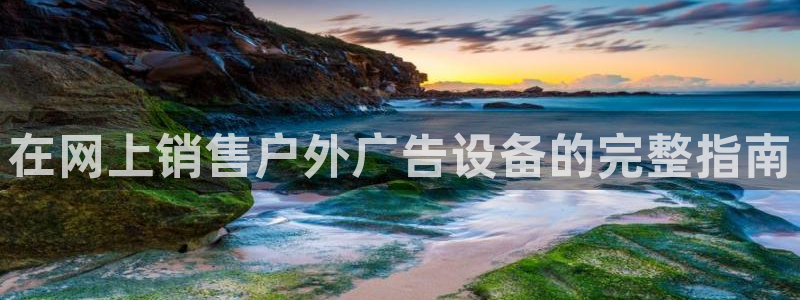 杏宇平台好吗：在网上销售户外广告设备的完整指南