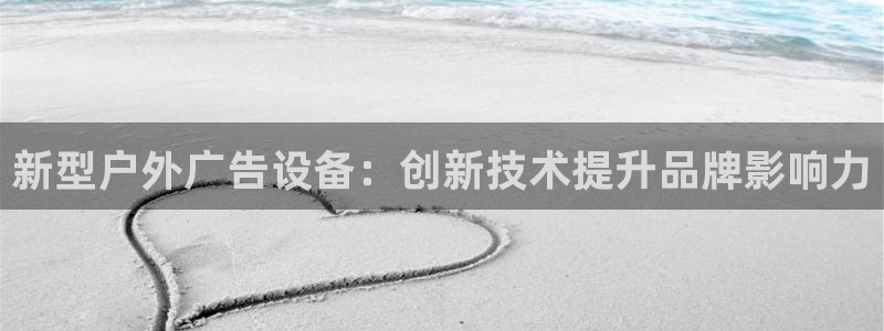 杏宇平台招商电话号码：新型户外广告设备：创新技术提升品牌影响力