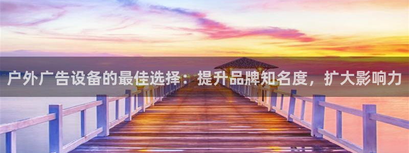 杏宇平台官网注册：户外广告设备的最佳选择：提升品牌知名度，扩大影响力