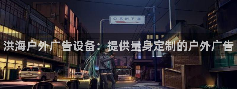 杏宇平台注册登录：洪海户外广告设备：提供量身定制的户外广告
