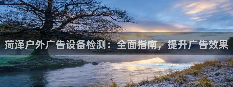 杏宇平台好吗：菏泽户外广告设备检测：全面指南，提升广告效果