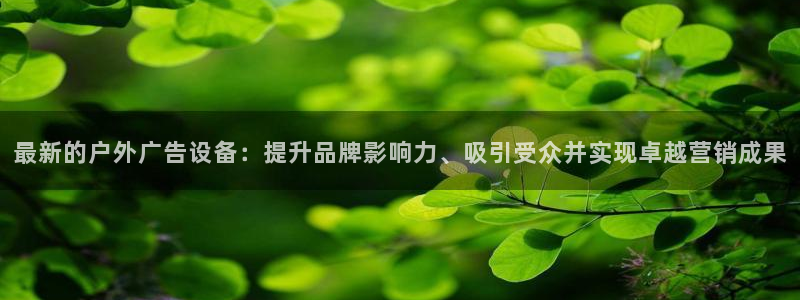 杏宇平台怎么样赚钱：最新的户外广告设备：提升品牌影响力、吸引受众并实现卓越营销成果