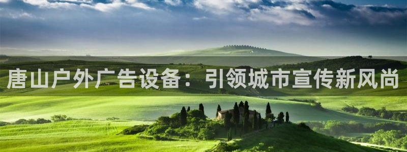 杏宇官方平台官网下载：唐山户外广告设备：引领城市宣传新风尚