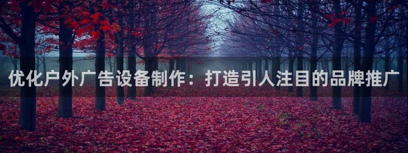 杏宇平台怎么样赚钱：优化户外广告设备制作：打造引人注目的品牌推广