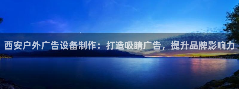 杏宇平台是什么：西安户外广告设备制作：打造吸睛广告，提升品牌影响力
