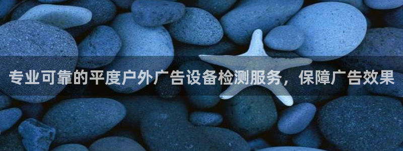 杏宇平台招商电话号码：专业可靠的平度户外广告设备检测服务，保障广告效果