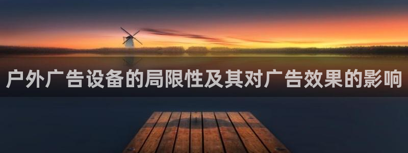杏宇平台代理怎么样可靠吗：户外广告设备的局限性及其对广告效果的影响