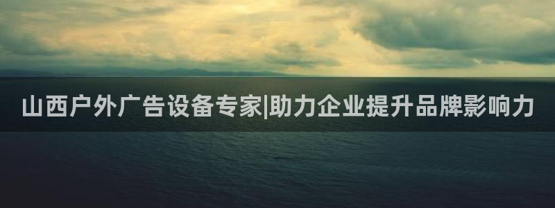 杏宇平台代理怎么赚钱快：山西户外广告设备专家|助力企业提升品牌影响力