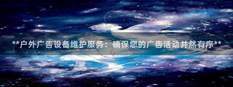 杏宇平台客服：**户外广告设备维护服务：确保您的广告活动井然有序**