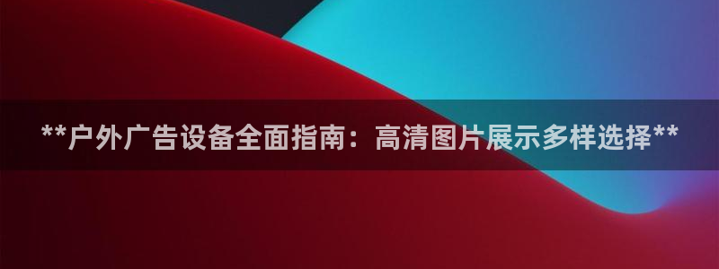 杏宇平台招商电话号码：**户外广告设备全面指南：高清图片展示多样选择**
