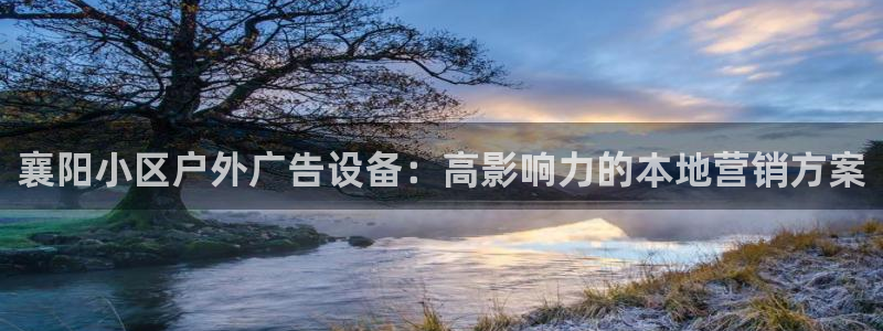 杏宇平台招商电话号码：襄阳小区户外广告设备：高影响力的本地营销方案