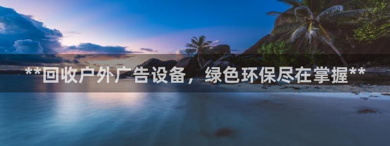 杏宇平台代理怎么赚钱快：**回收户外广告设备，绿色环保尽在掌握**