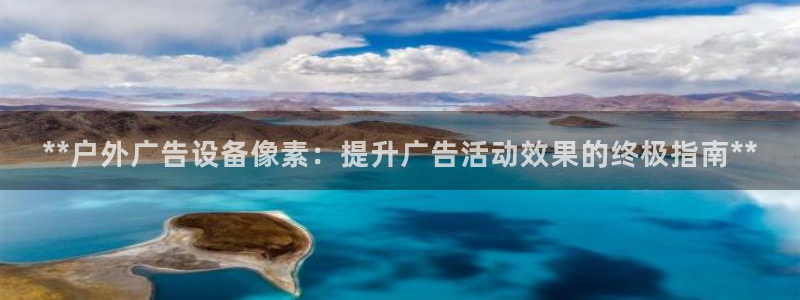 杏宇平台招商：**户外广告设备像素：提升广告活动效果的终极指南**