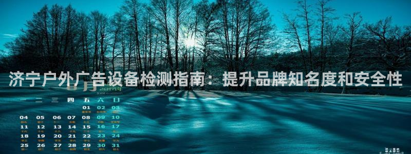 杏宇平台登录方法：济宁户外广告设备检测指南：提升品牌知名度和安全性
