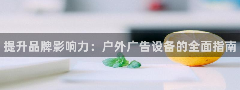 杏宇平台主管：提升品牌影响力：户外广告设备的全面指南