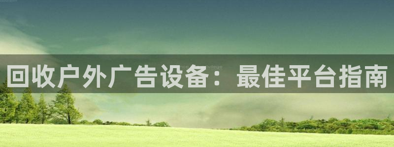杏宇平台代理怎么样啊：回收户外广告设备：最佳平台指南