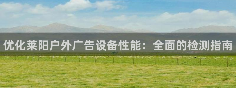 杏宇平台怎么样知乎：优化莱阳户外广告设备性能：全面的检测指南