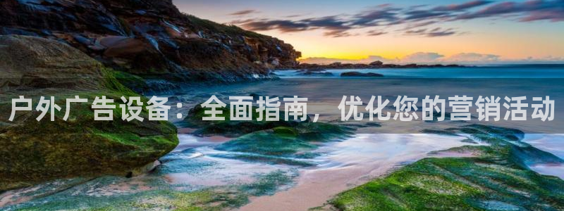 杏宇官方平台官网下载：户外广告设备：全面指南，优化您的营销活动