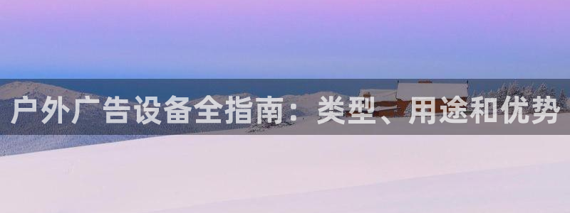 杏宇官方平台官网：户外广告设备全指南：类型、用途和优势