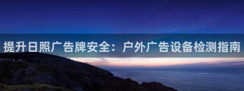 杏宇平台登录步骤图：提升日照广告牌安全：户外广告设备检测指南