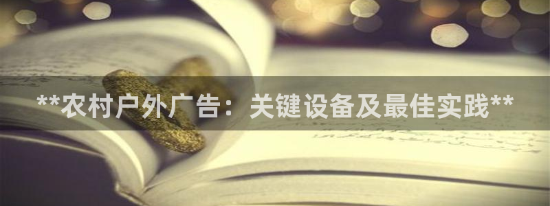 杏宇平台客服：**农村户外广告：关键设备及最佳实践**
