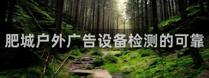 杏宇平台测速链接：肥城户外广告设备检测的可靠