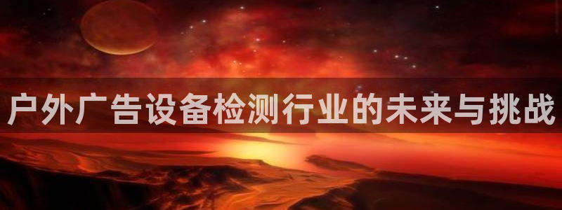 杏宇平台登录步骤图：户外广告设备检测行业的未来与挑战