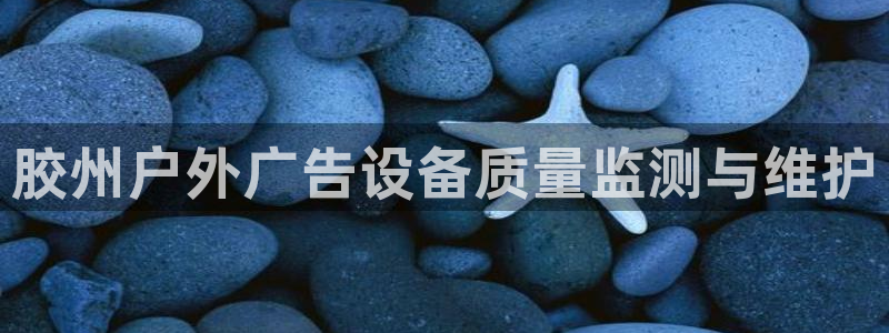 杏宇平台总代理电话：胶州户外广告设备质量监测与维护
