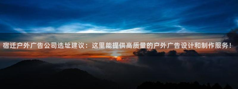 杏宇平台总代理：宿迁户外广告公司选址建议：这里能提供高质量的户外广告设计和制作服务！