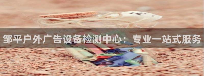 杏宇平台客服：邹平户外广告设备检测中心：专业一站式服务