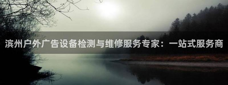 杏宇平台怎么样赚钱：滨州户外广告设备检测与维修服务专家：一站式服务商