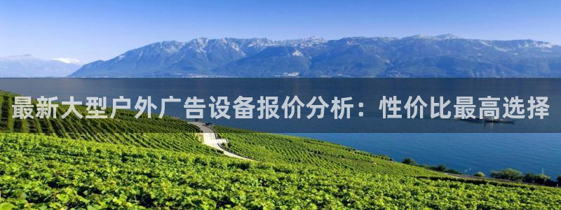 杏宇平台客服：最新大型户外广告设备报价分析：性价比最高选择