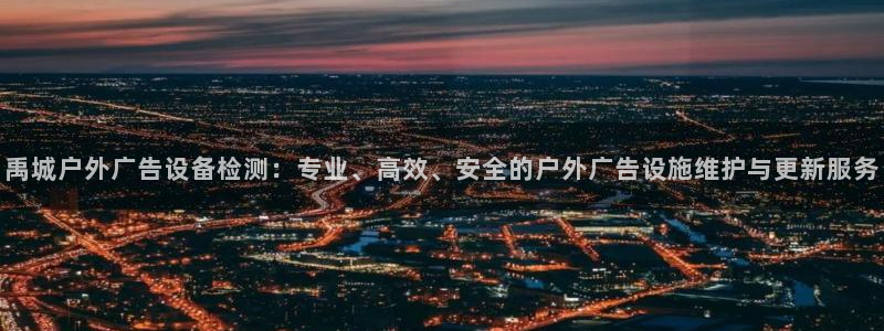 杏宇平台代理怎么赚钱快：禹城户外广告设备检测：专业、高效、安全的户外广告设施维护与更新服务