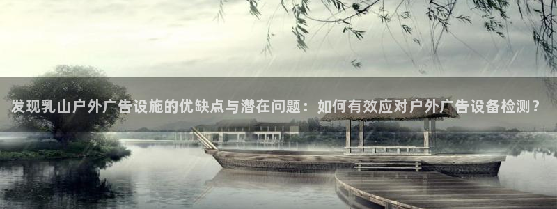 杏宇平台注册地址在哪里：发现乳山户外广告设施的优缺点与潜在问题：如何有效应对户外广告设备检测？