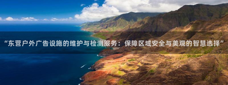 杏宇平台怎么样知乎：“东营户外广告设施的维护与检测服务：保障区域安全与美观的智慧选择”