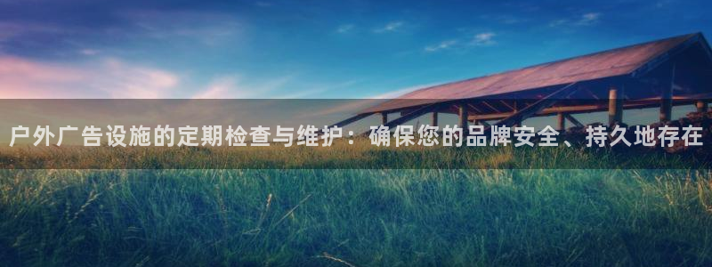 杏宇平台招商电话号码：户外广告设施的定期检查与维护：确保您的品牌安全、持久地存在