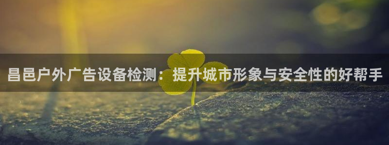 杏宇平台招商电话号码：昌邑户外广告设备检测：提升城市形象与安全性的好帮手