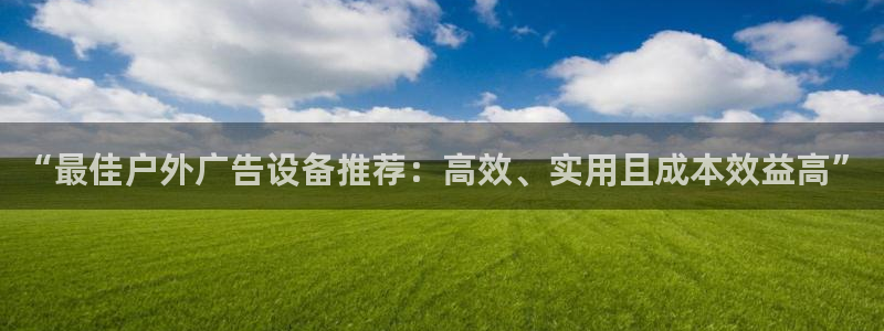 杏宇平台主管：“最佳户外广告设备推荐：高效、实用且成本效益高”