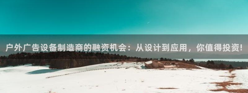 杏宇平台注册地址在哪里：户外广告设备制造商的融资机会：从设计到应用，你值得投资!