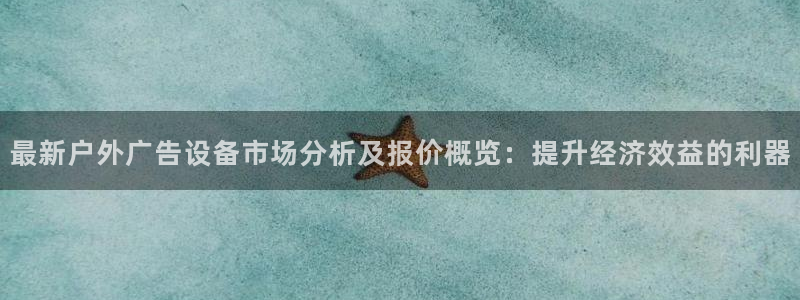 杏宇平台代理多少钱一个：最新户外广告设备市场分析及报价概览：提升经济效益的利器