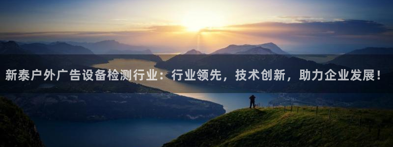 杏宇平台登陆：新泰户外广告设备检测行业：行业领先，技术创新，助力企业发展！